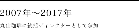 2007年～2017年　丸山珈琲に統括ディレクターとして参加
